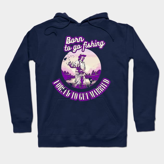 Born To Go Fishing Forced To Get Married Hoodie by GraphGeek